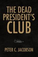 The Dead President's Club di Peter C. Jacobson edito da Xlibris
