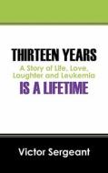 Thirteen Years Is A Lifetime di Victor Sergeant edito da Outskirts Press