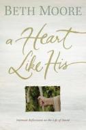 A Heart Like His: Intimate Reflections on the Life of David di Beth Moore edito da B&H PUB GROUP