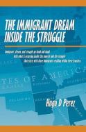 The Immigrant Dream Inside the Struggle: A Closer Look at the Immigrant Subgroup; Our Hopes, Struggles, Challenges, and Dreams. di Hugo D. Perez edito da Booksurge Publishing