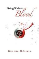 Living Without Blood di Graeme Daniels edito da Xlibris Corporation