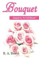 Bouquet: Sequel to in Full Bloom: Trilogy of the Rose di B. a. Beers edito da Createspace