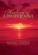 Healing of a Divided Soul di Thomas L. III White, Thomas L. White III edito da AuthorHouse