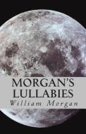 Morgan's Lullabies: Songs & Lullabies for Daddy to Sing, When Mommy Is Not Around!!!! di MR William a. Morgan edito da Createspace