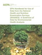 EPA Handbook for Use of Data from the National Health and Nutrition Examination Surveys (Nhanes): A Goldmine of Data for Environmental Health Analysis di U. S. Environmental Protection Agency edito da Createspace