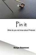 Pin It: What Do You Not Know about Pinterest di Sonya Swanson edito da Createspace