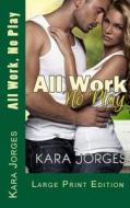 All Work, No Play: Large Print Edition di Kara Jorges edito da Createspace