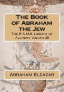 The Book of Abraham the Jew di Abraham Eleazar edito da Createspace