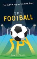 The Football Spy: (Football Book for Kids 7 to 13) di Martin Smith edito da Createspace Independent Publishing Platform