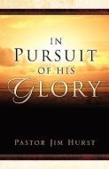 In Pursuit of His Glory di Jim Hurst edito da XULON PR