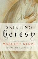 Skirting Heresy: The Life and Times of Margery Kempe di Elizabeth Macdonald edito da FRANCISCAN MEDIA