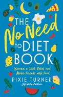 The No Need to Diet Book: Become a Diet Rebel and Make Friends with Food di Pixie Turner edito da ANIMA