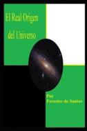 EL REAL ORIGEN DEL UNIVERSO: UNA VERSI N di FORESTER DE SANTOS edito da LIGHTNING SOURCE UK LTD