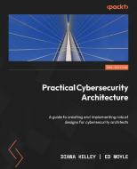 Practical Cybersecurity Architecture - Second Edition: A guide to creating and implementing robust designs for cybersecurity architects di Diana Kelley, Ed Moyle edito da PACKT PUB