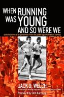 When Running Was Young and So Were We: Collected Works of a Sportswriter from the Golden Age of American Running di Jack Welch edito da D&B PUB