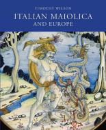 Italian Maiolica and Europe di Timothy Wilson edito da Ashmolean Museum