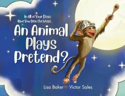In All of Your Days Have You Seen the Ways an Animal Plays Pretend? di Lisa Baker, Victor Sales edito da Storyfire Ltd
