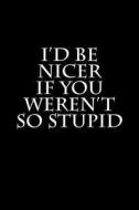I'd Be Nicer If You Weren't So Stupid: Blank Lined Journal 6x9 - Funny Gag Gift for Adults di Active Creative Journals edito da Createspace Independent Publishing Platform