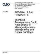 Federal Real Property: Improved Transparency Could Help Efforts to Manage Agencies' Maintenance and Repair Backlogs di United States Government Account Office edito da Createspace Independent Publishing Platform