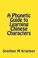 A Phonetic Guide to Learning Chinese Characters di Stephen M. Kraemer edito da Createspace Independent Publishing Platform