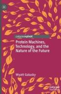 Protein Machines, Technology, And The Nature Of The Future di Wyatt Galusky edito da Springer International Publishing AG