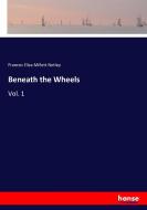Beneath the Wheels di Frances Eliza Millett Notley edito da hansebooks