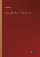 History of the Town of Worthington di Anonymous edito da Outlook Verlag