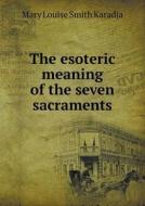 The Esoteric Meaning Of The Seven Sacraments di Mary Louise Smith Karadja edito da Book On Demand Ltd.