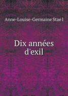 Dix Annees D'exil di Anne-Louise-Germaine Stae L edito da Book On Demand Ltd.