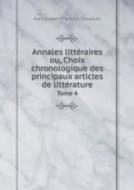 Annales Litteraires Ou, Choix Chronologique Des Principaux Articles De Litterature Tome 4 di Jean Joseph Francois Dussault edito da Book On Demand Ltd.
