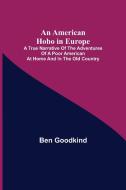 An American Hobo in Europe ; A True Narrative of the Adventures of a Poor American at Home and in the Old Country di Ben Goodkind edito da Alpha Editions