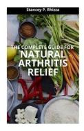 THE COMPLETE GUIDE FOR NATURAL ARTHRITIS RELIEF di P. RHIZZA STANCEY P. RHIZZA edito da Independently Published