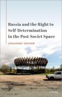 Russia And The Right To Self-Determination In The Post-Soviet Space di Johannes Socher edito da Oxford University Press