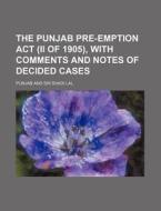 The Punjab Pre-emption Act (ii Of 1905); With Comments And Notes Of Decided Cases di Punjab edito da General Books Llc