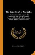 The Dead Heart Of Australia di John Walter Gregory edito da Franklin Classics Trade Press