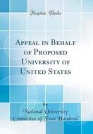 Appeal in Behalf of Proposed University of United States (Classic Reprint) di National University Committee O Hundred edito da Forgotten Books