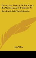 The Ancient History Of The Maori, His My di JOHN WHITE edito da Kessinger Publishing