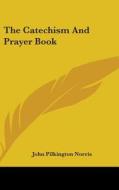 The Catechism And Prayer Book di JOHN PILKING NORRIS edito da Kessinger Publishing