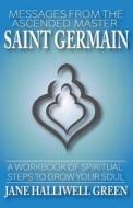 Messages from the Ascended Master Saint Germain: A Workbook of Spiritual Steps to Grow Your Soul di Jane Halliwell Green edito da Jane\Halliwell-Green