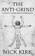 The Anti-Grind: A Guide to Human Health Optimization di Nick Kirk edito da LIGHTNING SOURCE INC
