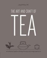 The Art and Craft of Tea: An Enthusiast's Guide to Selecting, Brewing, and Serving Exquisite Tea di Joseph Wesley Uhl edito da QUARRY BOOKS