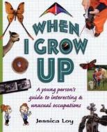 When I Grow Up: A Young Person's Guide to Interesting and Unusual Occupations di Jessica Loy edito da Henry Holt & Company