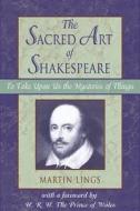 The Sacred Art of Shakespeare: To Take Upon Us the Mystery of Things di Martin Lings edito da Inner Traditions International