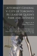 Attorney-General V. City Of Toronto, Re Lease Of Queen's Park And Avenues [microform] edito da Legare Street Press