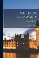 SIR FRANK LOCKWOOD : A BIOGRAPHICAL SKET di AUGUSTINE 1 BIRRELL edito da LIGHTNING SOURCE UK LTD