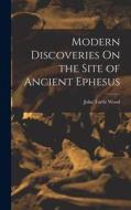 Modern Discoveries On the Site of Ancient Ephesus di John Turtle Wood edito da LEGARE STREET PR