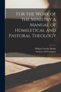 For the Work of the Ministry a Manual of Homiletical and Pastoral Theology di William Garden Blaikie edito da LEGARE STREET PR