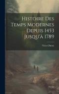 Histoire Des Temps Modernes Depuis 1453 Jusqu'à 1789 di Victor Duruy edito da Creative Media Partners, LLC