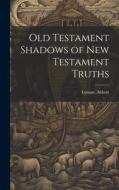 Old Testament Shadows of New Testament Truths di Lyman Abbott edito da LEGARE STREET PR