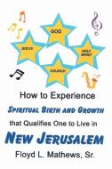 How to Experience Spiritual Birth and Growth that Qualifies One to Live in New Jerusalem di Floyd L. Mathews Sr. edito da Christian Faith Publishing, Inc